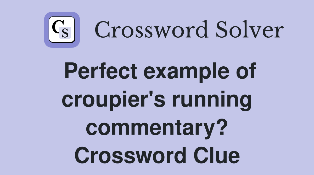 Perfect example of croupier's running commentary? Crossword Clue